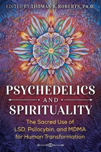 Psychedelics and Spirituality: The Sacred Use of LSD, Psilocybin, and MDMA for Human Transformation (3rd Edition, New Edition)