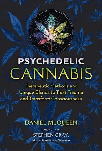 Psychedelic Cannabis: Therapeutic Methods and Unique Blends to Treat Trauma and Transform Consciousness (2nd Edition, Revised Edition)