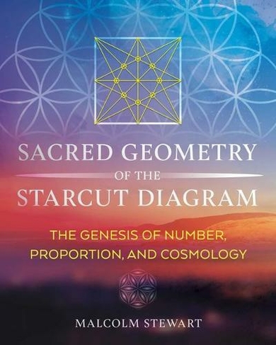 Sacred Geometry of the Starcut Diagram: The Genesis of Number, Proportion, and Cosmology (2nd Edition, New Edition of Patterns of Eternity)