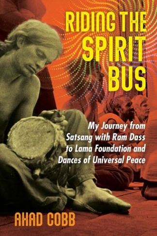 Riding the Spirit Bus: My Journey from Satsang with Ram Dass to Lama Foundation and Dances of Universal Peace (2nd Edition, New Edition of Life Unfolding)