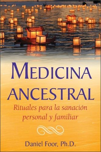 Medicina ancestral: Rituales para la sanacion personal y familiar