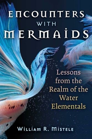 Encounters with Mermaids: Lessons from the Realm of the Water Elementals (2nd Edition, Revised Edition of Undines)
