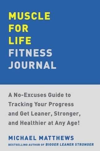 Muscle for Life Fitness Journal: A No-Excuses Guide to Tracking Your Progress and Get Leaner, Stronger, and Healthier at Any Age!