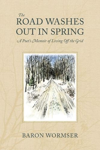 The Road Washes Out in Spring - A Poet's Memoir of Living Off the Grid