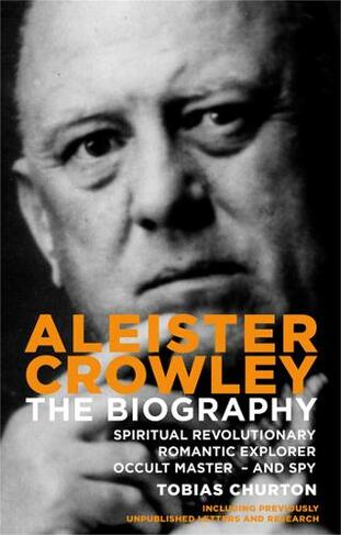 Aleister Crowley: The Biography - Spiritual Revolutionary, Romantic Explorer, Occult Master  -  and Spy (New edition)