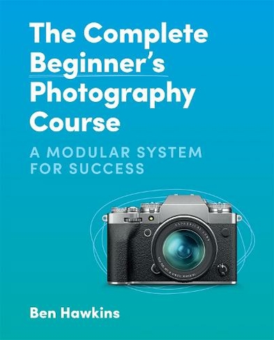 The Complete Beginner's Photography Course: A Modular System for Success