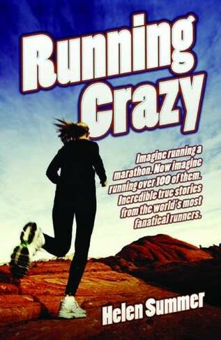 Running Crazy: Imagine Running a Marathon. Now Imagine Running Over 100 of Them. Incredible True Stories from the World's Most Fanatical Runners.