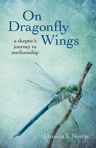On Dragonfly Wings - a skeptic`s journey to mediumship