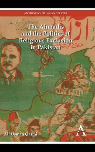 The Ahmadis and the Politics of Religious Exclusion in Pakistan: (Anthem Modern South Asian History 1)