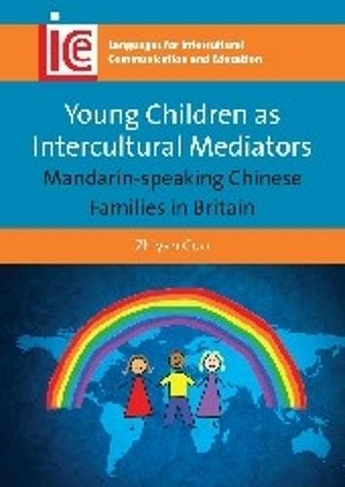 Young Children as Intercultural Mediators: Mandarin-speaking Chinese Families in Britain (Languages for Intercultural Communication and Education)