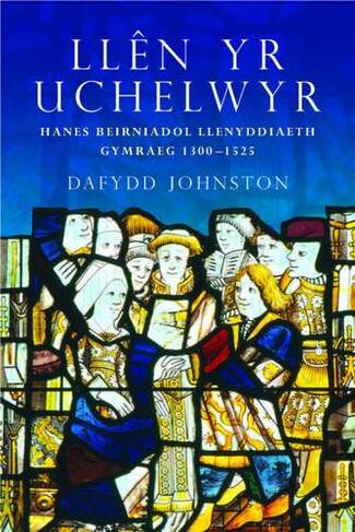 Llen yr Uchelwyr: Hanes Beirniadol Llenyddiaeth Gymraeg 1300-1525