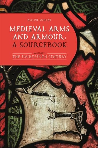 Medieval Arms and Armour: a Sourcebook. Volume I: The Fourteenth Century (Armour and Weapons)