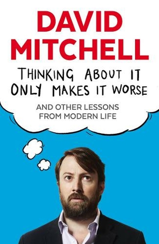 Thinking About It Only Makes It Worse: And Other Lessons from Modern Life (Main)
