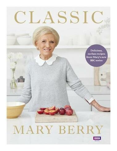 Classic: Delicious, no-fuss recipes from Mary's new BBC series (Media tie-in)
