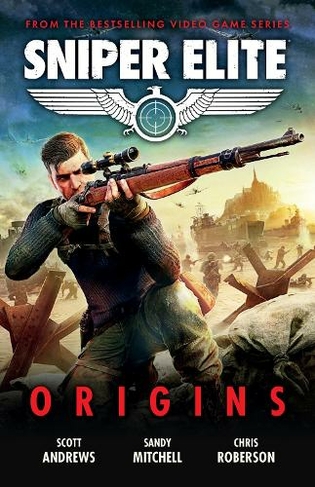 Sniper Elite: Origins - Three Original Stories Set in the World of the Hit Video Game: (A Sniper Elite Novel)