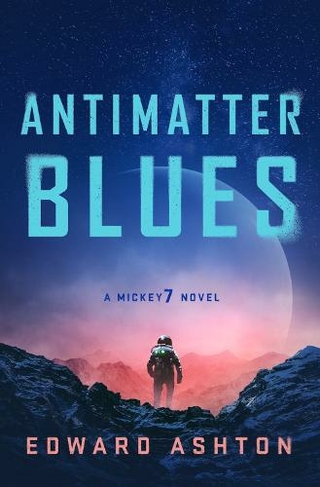 Antimatter Blues: A Mickey7 Novel (A Mickey7 Novel Trade Edition)