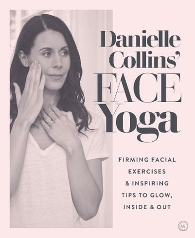 Danielle Collins' Face Yoga: Firming facial exercises & inspiring tips to glow, inside and out (0th New edition)