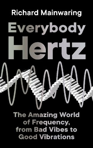 Everybody Hertz: The Amazing World of Frequency, from Bad Vibes to Good Vibrations (Main)