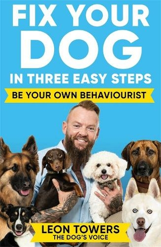 Fix Your Dog in Three Easy Steps: Be Your Own Dog Behaviourist