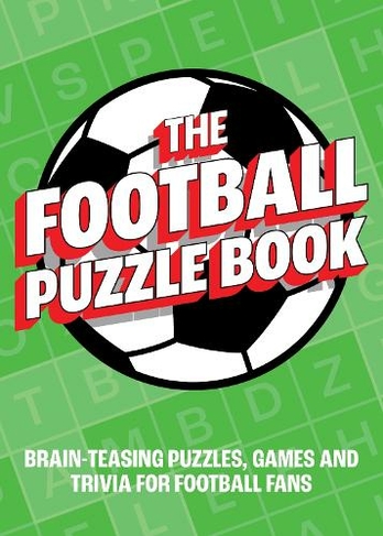 The Football Puzzle Book: Brain-Teasing Puzzles, Games and Trivia for Football Fans