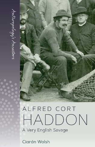 Alfred Cort Haddon: A Very English Savage (Anthropology's Ancestors)