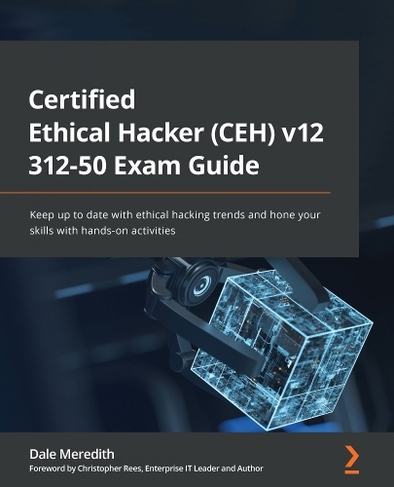 Certified Ethical Hacker (CEH) v12 312-50 Exam Guide: Keep up to date with ethical hacking trends and hone your skills with hands-on activities