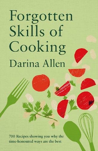 Forgotten Skills of Cooking: 700 Recipes Showing You Why the Time-honoured Ways Are the Best