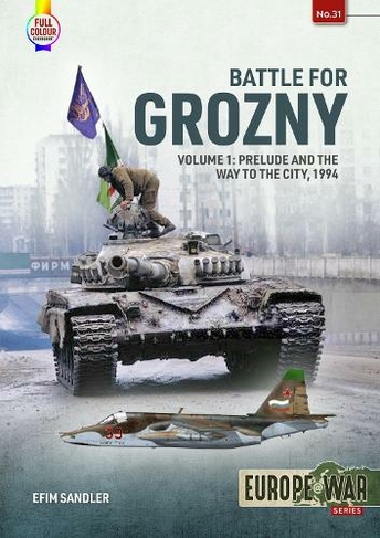 Battle for Grozny, Volume 1: Prelude and the First Assault on the Capital of Chechnya, 1994-1995 (Europe@war 31)