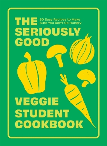 The Seriously Good Veggie Student Cookbook: 80 Easy Recipes to Make Sure You Don't Go Hungry