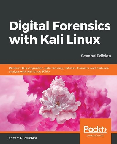 Digital Forensics with Kali Linux: Perform data acquisition, data recovery, network forensics, and malware analysis with Kali Linux 2019.x, 2nd Edition (2nd Revised edition)