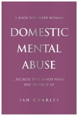 DOMESTIC MENTAL ABUSE: A Book For Every Woman...Because This Is Not What You Think It Is!
