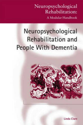 Neuropsychological Rehabilitation and People with Dementia: (Neuropsychological Rehabilitation: A Modular Handbook)