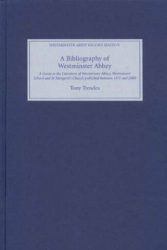 A Bibliography of Westminster Abbey: A Guide to the Literature of Westminster Abbey, Westminster School and St Margaret's Church, published between 1571 and 2000 (Westminster Abbey Record Series)