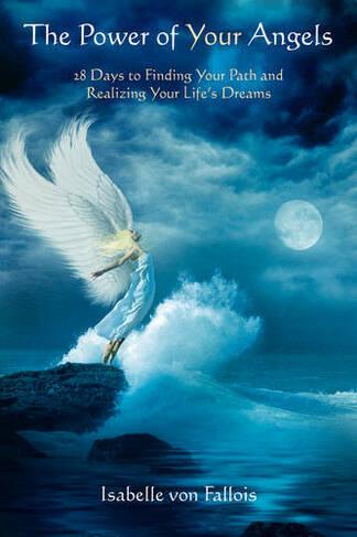 Power of Your Angels: 28 Days to Finding Your Path and Realizing Your Life's Dreams