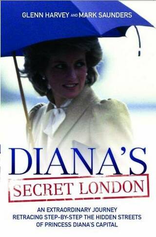 Diana's Secret London: An Extraordinary Journey Retracing Step-by-Step the Hidden Streets of Princess Diana's Capital