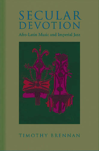 Secular Devotion: Afro-latin Music and Imperial Jazz