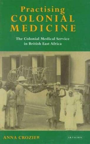Practising Colonial Medicine: The Colonial Medical Service in British East Africa