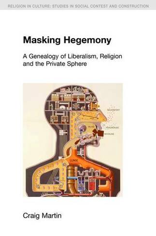Masking Hegemony: A Genealogy of Liberalism, Religion and the Private Sphere (Religion in Culture)