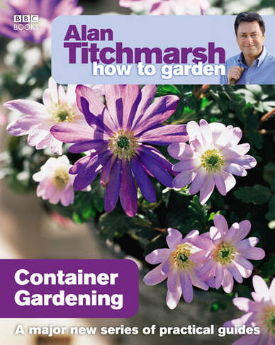 Alan Titchmarsh How to Garden: Container Gardening: (How to Garden)