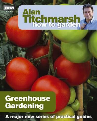 Alan Titchmarsh How to Garden: Greenhouse Gardening: (How to Garden)