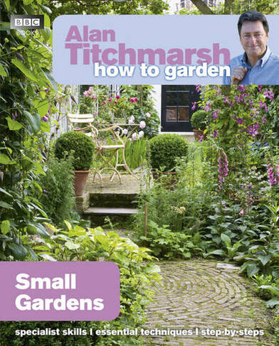 Alan Titchmarsh How to Garden: Small Gardens: (How to Garden)