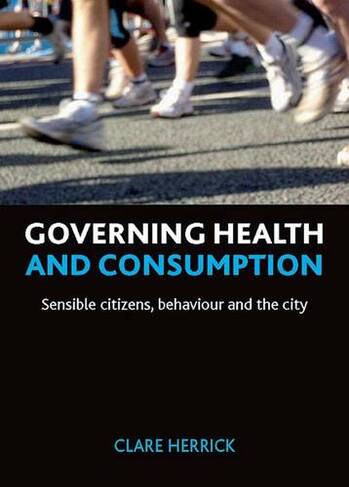Governing health and consumption: Sensible citizens, behaviour and the city