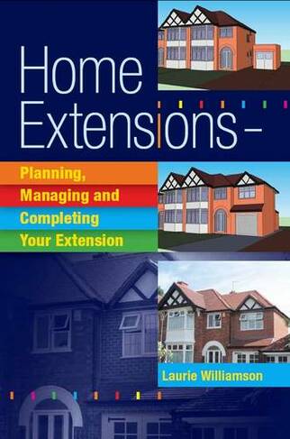 Home Extensions: Planning, Managing and Completing Your Extension (New edition)