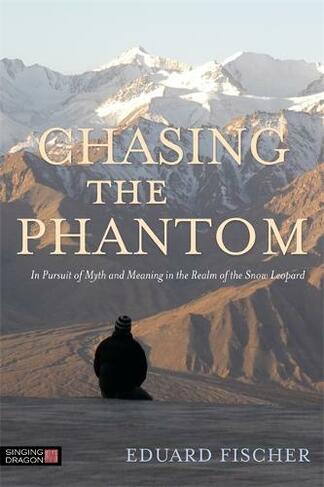 Chasing the Phantom: In Pursuit of Myth and Meaning in the Realm of the Snow Leopard