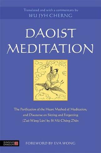 Daoist Meditation: The Purification of the Heart Method of Meditation and Discourse on Sitting and Forgetting (Zuo Wang Lun) by Si Ma Cheng Zhen