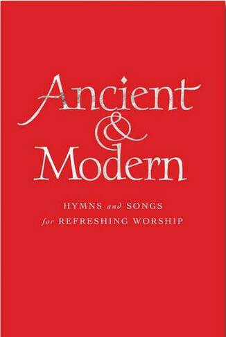 Ancient and Modern: Hymns and Songs for Refreshing worship (Full Music Edition)