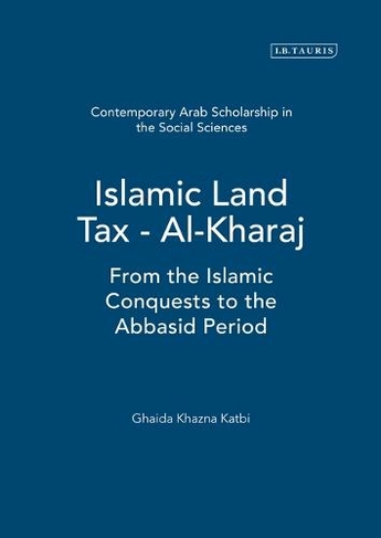 Islamic Land Tax - Al-Kharaj: From the Islamic Conquests to the Abbasid Period (Contemporary Arab Scholarship in the Social Sciences)