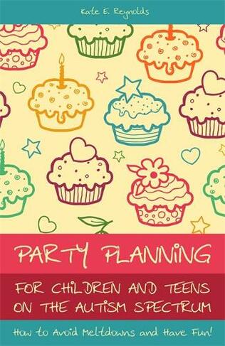 Party Planning for Children and Teens on the Autism Spectrum: How to Avoid Meltdowns and Have Fun!