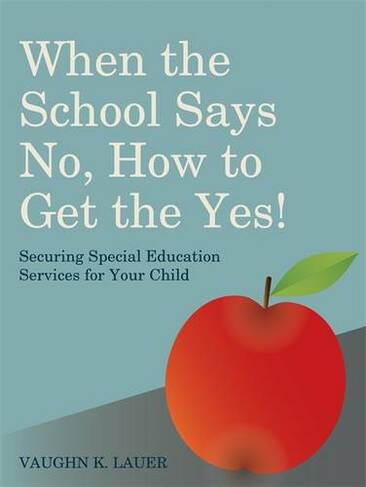 When the School Says No...How to Get the Yes!: Securing Special Education Services for Your Child