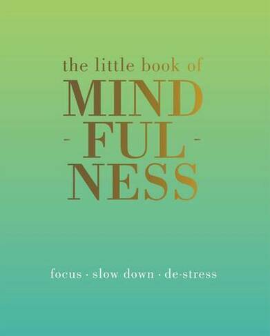 The Little Book of Mindfulness: Focus, Slow Down, De-Stress (Little Book of)